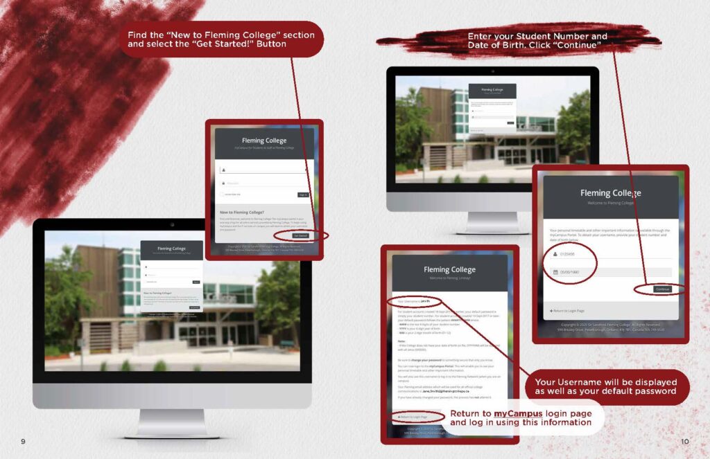 Find the “New to Fleming College” section and select the “Get Started!” Button Enter your Student Number and Date of Birth. Click “Continue” Your Username will be displayed as well as your default password Return to myCampus login page and log in using this information